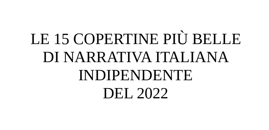 Le 15 copertine più belle di narrativa italiana indipendente del 2022